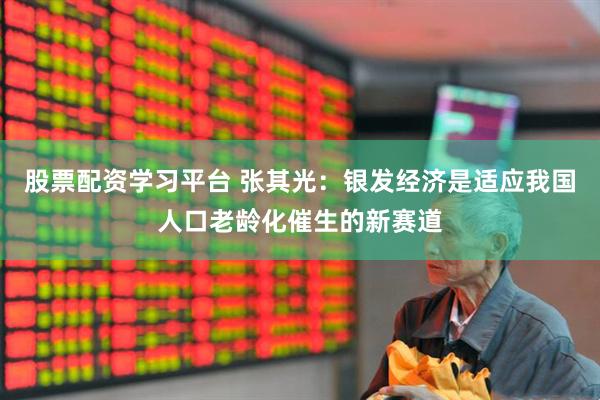 股票配资学习平台 张其光：银发经济是适应我国人口老龄化催生的新赛道