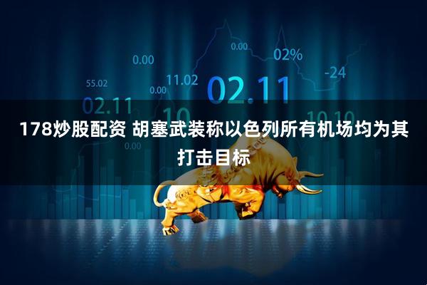 178炒股配资 胡塞武装称以色列所有机场均为其打击目标