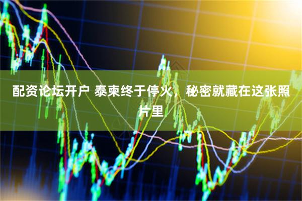 配资论坛开户 泰柬终于停火，秘密就藏在这张照片里