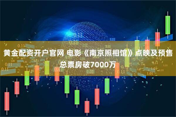 黄金配资开户官网 电影《南京照相馆》点映及预售总票房破7000万