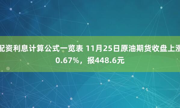 配资利息计算公式一览表 11月25日原油期货收盘上涨0.67%，报448.6元